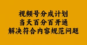 视频号分成计划当天百分百开通解决符合内容规范问题【揭秘】-一米创业记