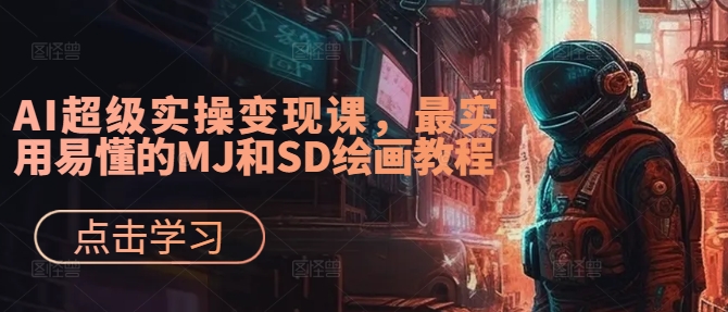AI超级实操变现课，最实用易懂的MJ和SD绘画教程-一米创业记