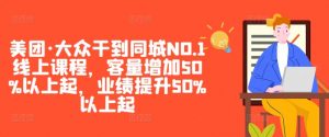美团·大众干到同城NO.1线上课程，客量增加50%以上起，业绩提升50%以上起-一米创业记
