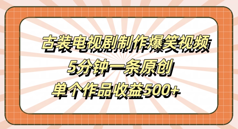 古装电视剧制作爆笑视频，5分钟一条原创，单个作品收益500+【揭秘】-一米创业记