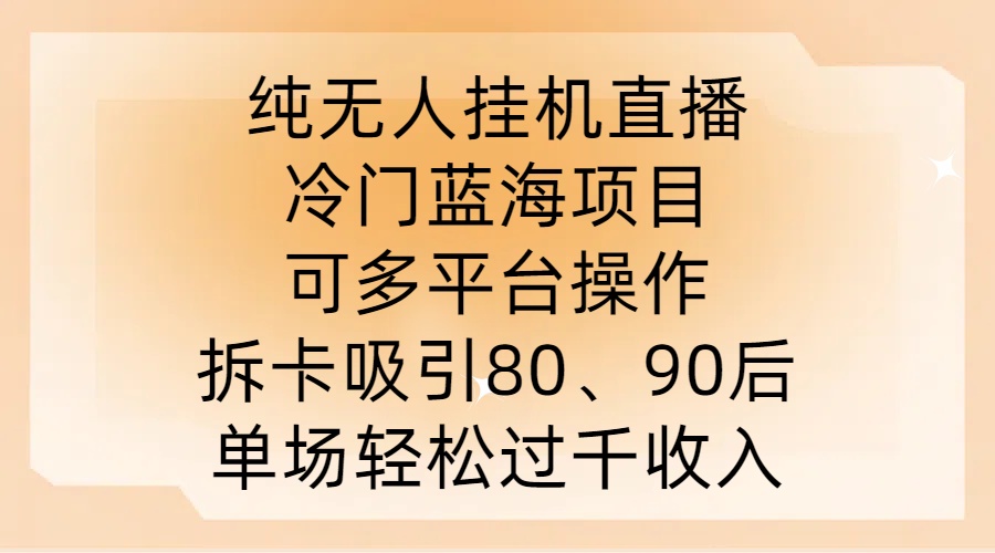纯无人挂JI直播，冷门蓝海项目，可多平台操作，拆卡吸引80、90后，单场轻松过千收入【揭秘】-一米创业记