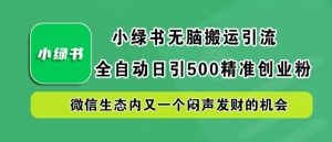 小绿书无脑搬运引流，全自动日引500精准创业粉，微信生态内又一个闷声发财的机会【揭秘】-一米创业记