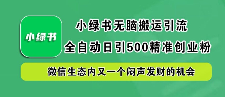 小绿书无脑搬运引流，全自动日引500精准创业粉，微信生态内又一个闷声发财的机会【揭秘】-一米创业记