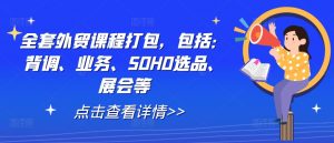全套外贸课程打包，包括：背调、业务、SOHO选品、展会等-一米创业记