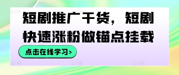 短剧推广干货，短剧快速涨粉做锚点挂载-一米创业记