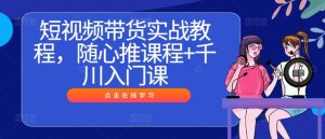 短视频带货实战教程，随心推课程+千川入门课-一米创业记