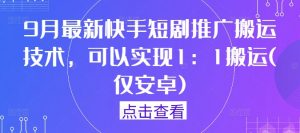 9月最新快手短剧推广搬运技术，可以实现1：1搬运(仅安卓)-一米创业记