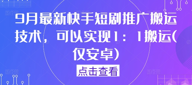 9月最新快手短剧推广搬运技术,可以实现1:1搬运(仅安卓)-一米创业记