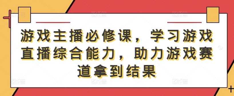 游戏主播必修课，学习游戏直播综合能力，助力游戏赛道拿到结果-一米创业记