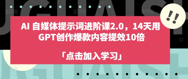 AI自媒体提示词进阶课2.0，14天用 GPT创作爆款内容提效10倍-一米创业记