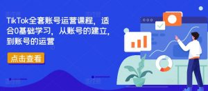 TikTok全套账号运营课程，适合0基础学习，从账号的建立，到账号的运营-一米创业记