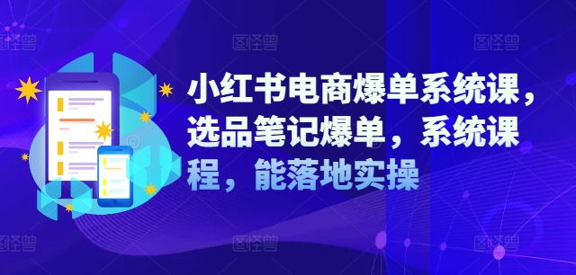 小红书电商爆单系统课，选品笔记爆单，系统课程，能落地实操-一米创业记