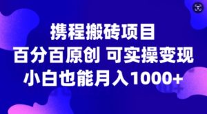 携程搬砖项目，百分百原创，可实操变现，新手小白月入1k+【揭秘】-一米创业记