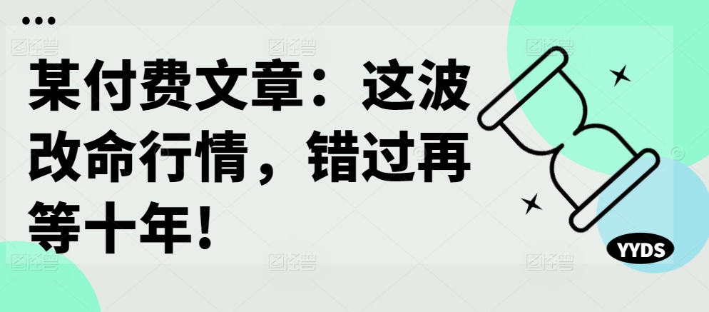 某付费文章：这波改命行情，错过再等十年!-一米创业记