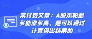 某付费文章：A股本轮最多能涨多高，是可以通过计算得出结果的-一米创业记