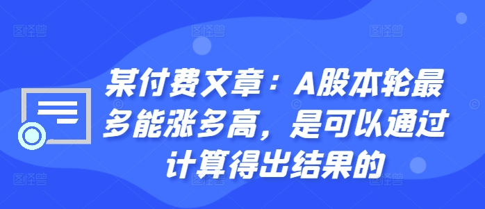 某付费文章：A股本轮最多能涨多高，是可以通过计算得出结果的-一米创业记