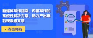新媒体写作指南，内容写作的系统性解决方案，助力产出爆款现象级文章-一米创业记