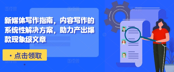 新媒体写作指南，内容写作的系统性解决方案，助力产出爆款现象级文章-一米创业记