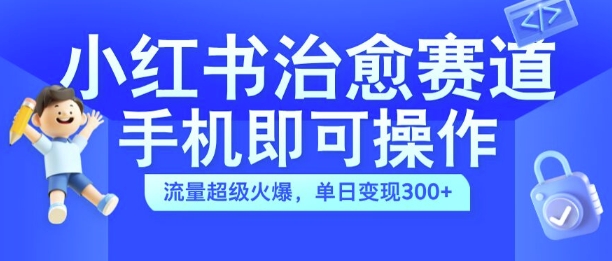 小红书治愈视频赛道,手机即可操作,流量超级火爆,单日变现300+【揭秘】-一米创业记