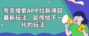 夸克搜索APP拉新项目最新玩法，能传给下一代的玩法-一米创业记