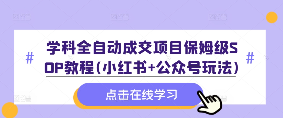 学科全自动成交项目保姆级SOP教程(小红书+公众号玩法)含资料-一米创业记