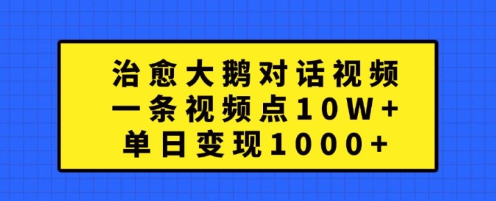 治愈大鹅对话视频，一条视频点赞 10W+，单日变现1k+【揭秘】-一米创业记