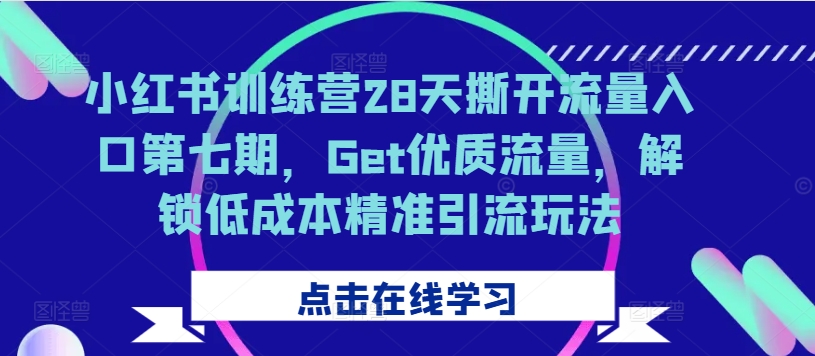 小红书训练营28天撕开流量入口第七期，Get优质流量，解锁低成本精准引流玩法-一米创业记