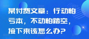 某付费文章:行动怕亏本,不动怕踏空,接下来该怎么办?-一米创业记