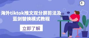 海外tiktok推文双分屏剪法及蓝剑替换模式教程-一米创业记