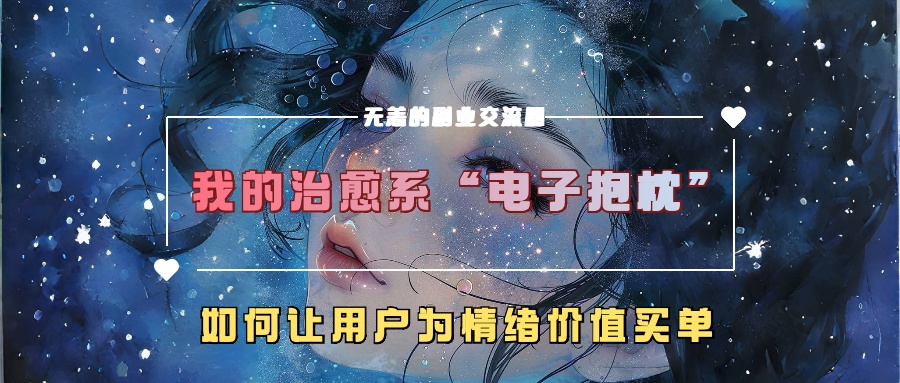 我的治愈系“电子抱枕”，如何让用户为情绪价值买单【揭秘】-一米创业记