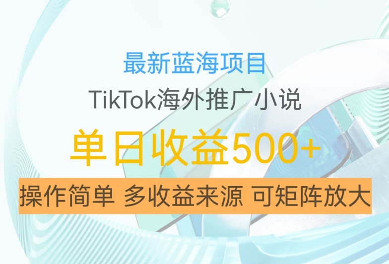 最新蓝海项目，利用tiktok海外推广小说赚钱佣金，简单易学，日入500+，可矩阵放大【揭秘】-一米创业记