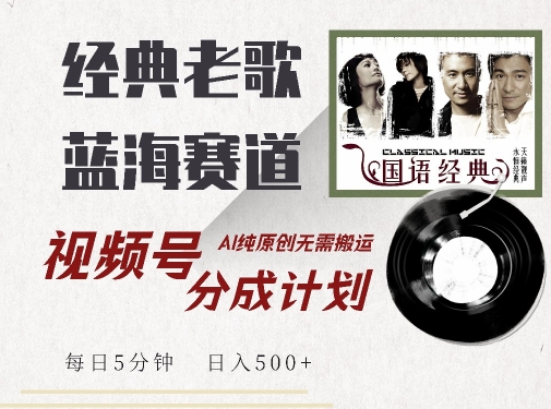 最新经典老歌赛道，视频号分成计划收益拿到手软，AI纯原创，无需搬运每天5分钟，日入500+-一米创业记
