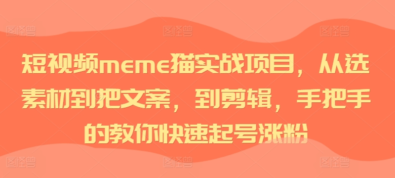 短视频meme猫实战项目，从选素材到把文案，到剪辑，手把手的教你快速起号涨粉-一米创业记
