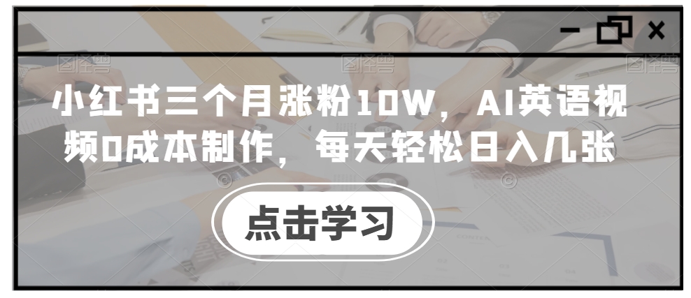 小红书三个月涨粉10W,AI英语视频0成本制作,每天轻松日入几张【揭秘】-一米创业记