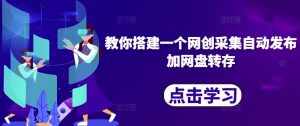 教你搭建一个网创采集自动发布加网盘转存-一米创业记