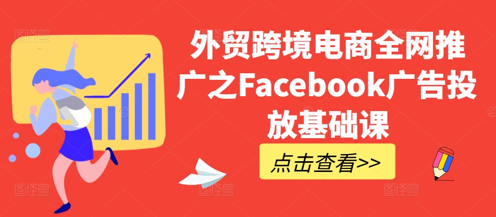 外贸跨境电商全网推广之Facebook广告投放基础课-一米创业记