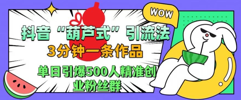 抖音葫芦式引流法，三分钟一条作品，单日引爆抖音500人精准创业粉丝群【揭秘】-一米创业记