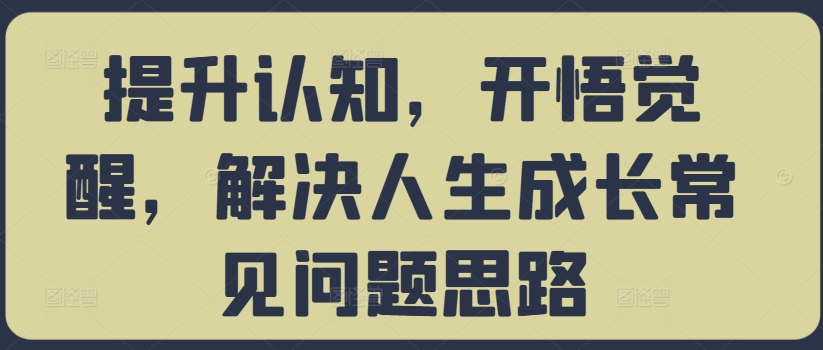 提升认知,开悟觉醒,解决人生成长常见问题思路-一米创业记