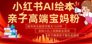 小红书AI绘本，亲子赛道高端宝妈粉，起号快，五分钟无脑原创，小白宝妈上班族轻松玩赚副业-一米创业记