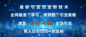 激发好奇心，全网精准‘学习、求带粉’引流技术，无封号风险，单人日引500+创业粉【揭秘】-一米创业记