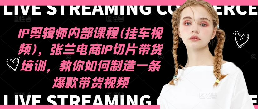 IP剪辑师内部课程(挂车视频)（更新11月），张兰电商IP切片带货培训，教你如何制造一条爆款带货视频-一米创业记