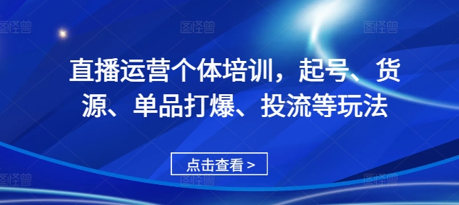 直播运营个体培训，起号、货源、单品打爆、投流等玩法-一米创业记