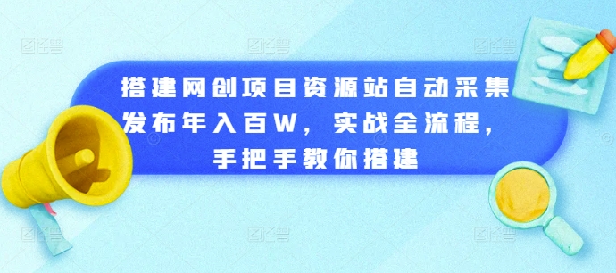 搭建网创项目资源站自动采集发布年入百W，实战全流程，手把手教你搭建【揭秘】-一米创业记