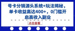 号卡分销源头系统+玩法揭秘，单卡收益高达400+，0门槛开启高收入副业-一米创业记