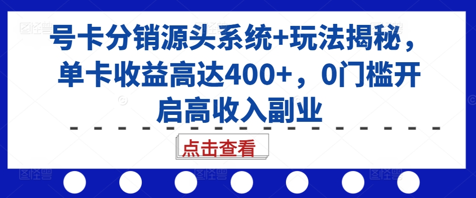 号卡分销源头系统+玩法揭秘，单卡收益高达400+，0门槛开启高收入副业-一米创业记