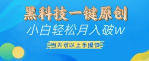 黑科技一键原创小白轻松月入破w，三当天可以上手操作【揭秘】-一米创业记