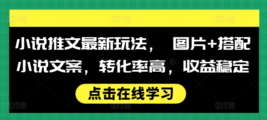 小说推文最新玩法， 图片+搭配小说文案，转化率高，收益稳定-一米创业记