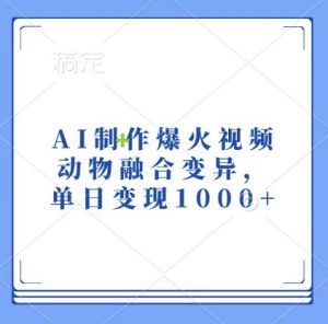 AI制作爆火视频，动物融合变异，单日变现1k-一米创业记
