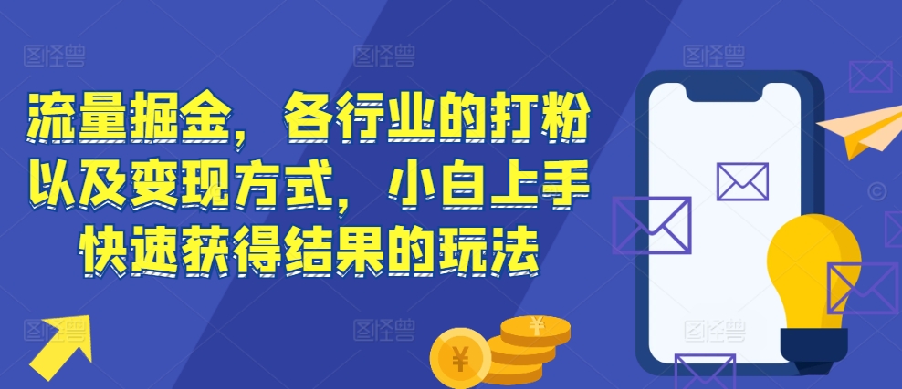 流量掘金，各行业的打粉以及变现方式，小白上手快速获得结果的玩法-一米创业记