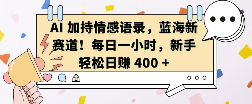 AI 加持情感语录，蓝海新赛道，每日一小时，新手轻松日入 400【揭秘】-一米创业记